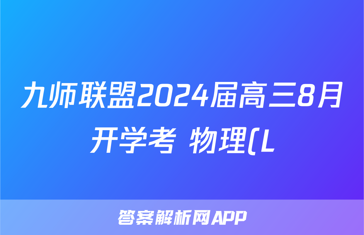 九师联盟2024届高三8月开学考 物理(L)答案